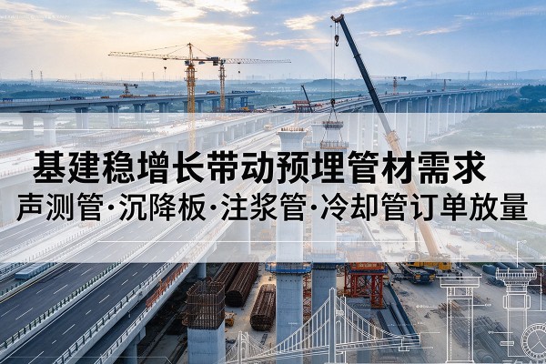 石门基建稳增长带动预埋监测管材需求，声测管、沉降板、注浆管订单持续放量