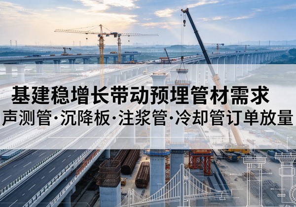 石门基建稳增长带动预埋监测管材需求，声测管、沉降板、注浆管订单持续放量